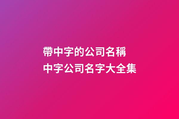 帶中字的公司名稱 中字公司名字大全集-第1張-公司起名-玄機(jī)派